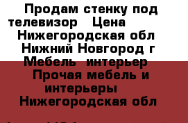 Продам стенку под телевизор › Цена ­ 3 000 - Нижегородская обл., Нижний Новгород г. Мебель, интерьер » Прочая мебель и интерьеры   . Нижегородская обл.